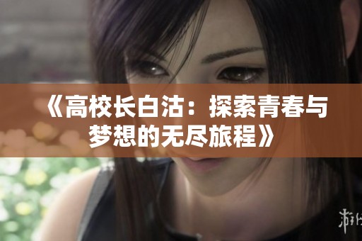 《高校长白沽：探索青春与梦想的无尽旅程》