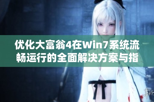 优化大富翁4在Win7系统流畅运行的全面解决方案与指南