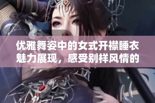 优雅舞姿中的女式开襟睡衣魅力展现，感受别样风情的完美融合