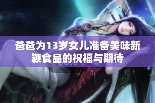 爸爸为13岁女儿准备美味新颖食品的祝福与期待