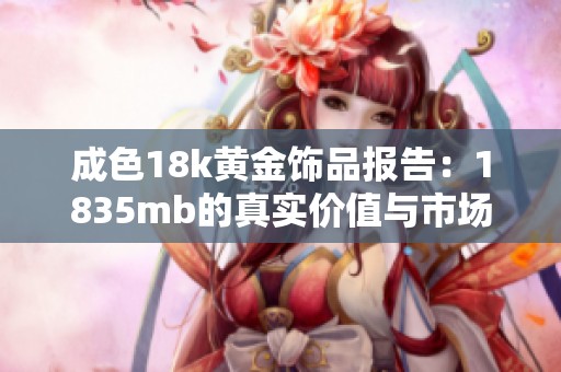 成色18k黄金饰品报告：1835mb的真实价值与市场解析
