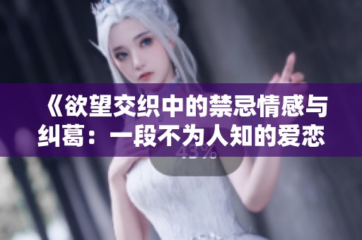 《欲望交织中的禁忌情感与纠葛：一段不为人知的爱恋故事》
