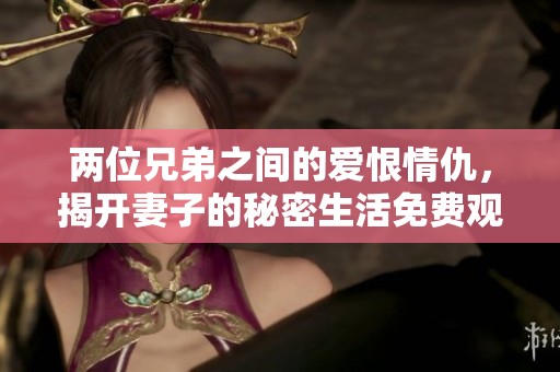两位兄弟之间的爱恨情仇，揭开妻子的秘密生活免费观看电视剧