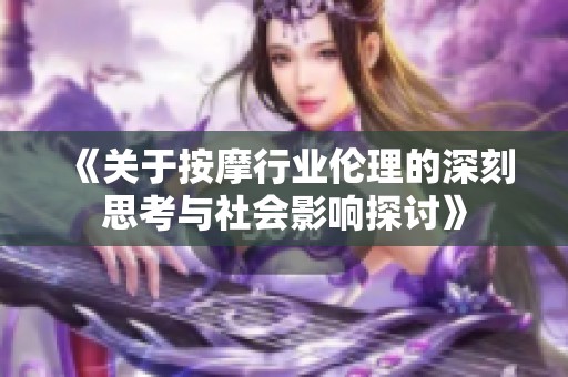 《关于按摩行业伦理的深刻思考与社会影响探讨》