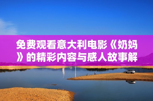 免费观看意大利电影《奶妈》的精彩内容与感人故事解析