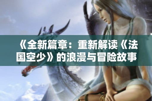 《全新篇章：重新解读《法国空少》的浪漫与冒险故事》