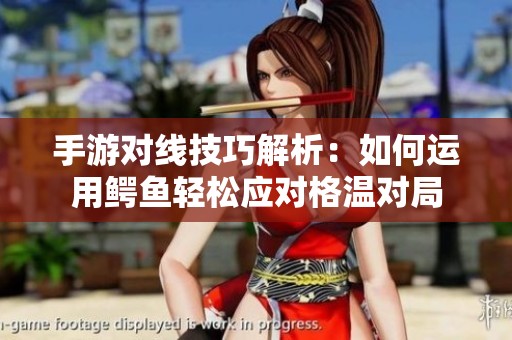 手游对线技巧解析：如何运用鳄鱼轻松应对格温对局