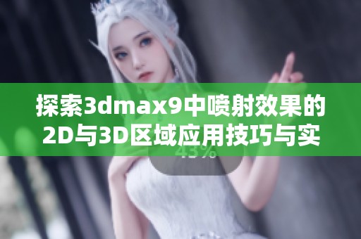 探索3dmax9中喷射效果的2D与3D区域应用技巧与实践经验分享