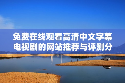 免费在线观看高清中文字幕电视剧的网站推荐与评测分享