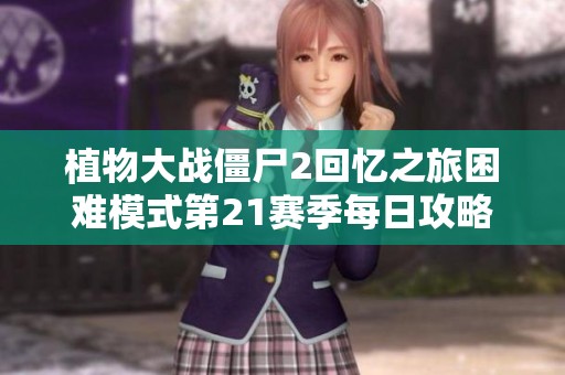 植物大战僵尸2回忆之旅困难模式第21赛季每日攻略全解析