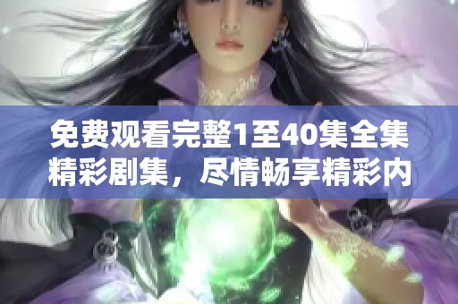 免费观看完整1至40集全集精彩剧集，尽情畅享精彩内容选择！