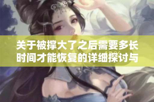 关于被撑大了之后需要多长时间才能恢复的详细探讨与分析