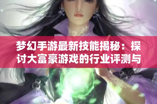 梦幻手游最新技能揭秘：探讨大富豪游戏的行业评测与趋势分析