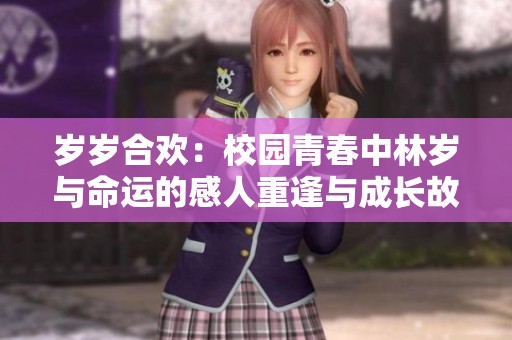 岁岁合欢：校园青春中林岁与命运的感人重逢与成长故事