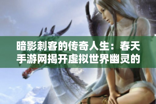 暗影刺客的传奇人生：春天手游网揭开虚拟世界幽灵的秘密