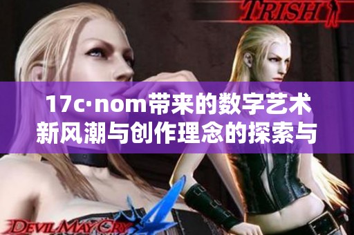 17c·nom带来的数字艺术新风潮与创作理念的探索与创新