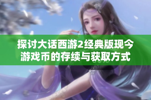 探讨大话西游2经典版现今游戏币的存续与获取方式