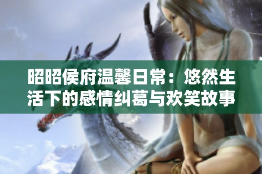 昭昭侯府温馨日常：悠然生活下的感情纠葛与欢笑故事