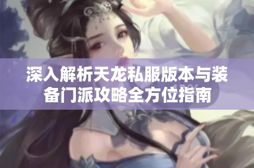 深入解析天龙私服版本与装备门派攻略全方位指南