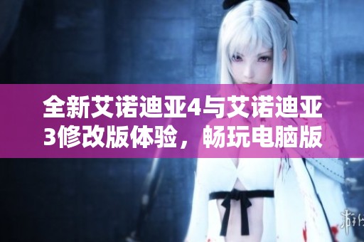 全新艾诺迪亚4与艾诺迪亚3修改版体验，畅玩电脑版绿色资源推荐