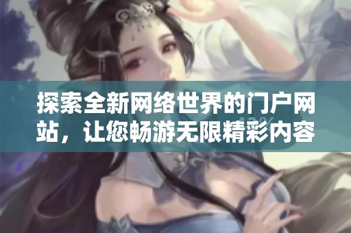 探索全新网络世界的门户网站，让您畅游无限精彩内容
