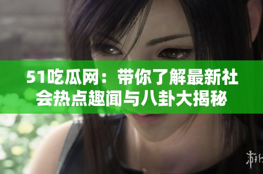 51吃瓜网：带你了解最新社会热点趣闻与八卦大揭秘