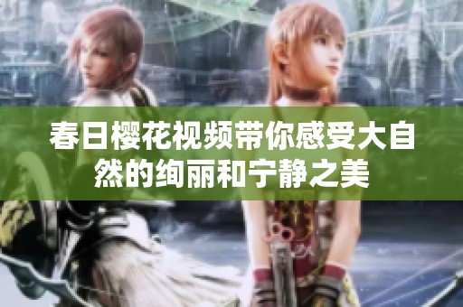 春日樱花视频带你感受大自然的绚丽和宁静之美