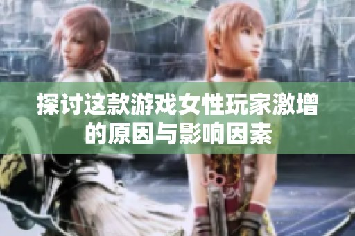 探讨这款游戏女性玩家激增的原因与影响因素