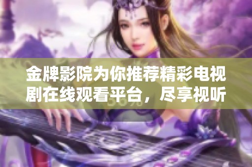 金牌影院为你推荐精彩电视剧在线观看平台，尽享视听盛宴