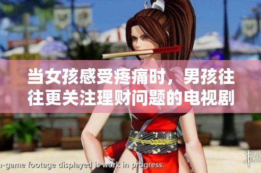 当女孩感受疼痛时，男孩往往更关注理财问题的电视剧探讨