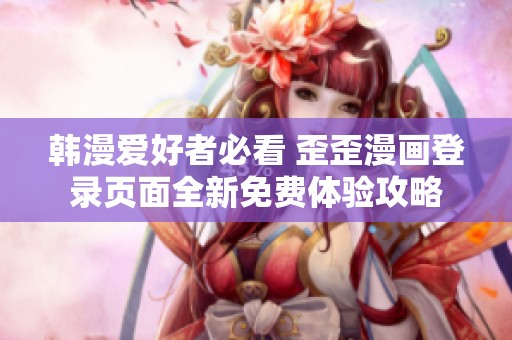 韩漫爱好者必看 歪歪漫画登录页面全新免费体验攻略