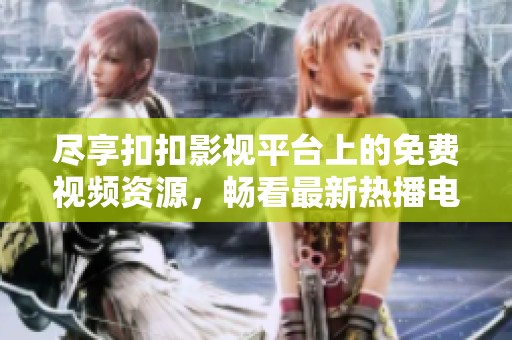 尽享扣扣影视平台上的免费视频资源，畅看最新热播电视剧