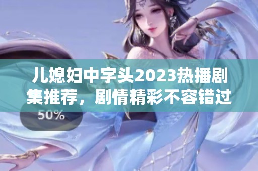 儿媳妇中字头2023热播剧集推荐，剧情精彩不容错过的家庭情感故事