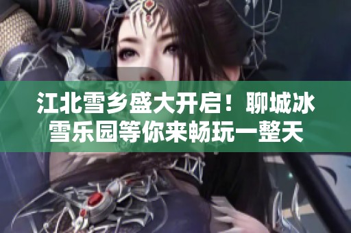 江北雪乡盛大开启！聊城冰雪乐园等你来畅玩一整天