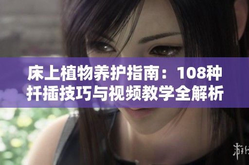 床上植物养护指南：108种扦插技巧与视频教学全解析