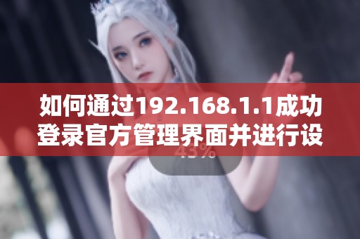 如何通过192.168.1.1成功登录官方管理界面并进行设置指导