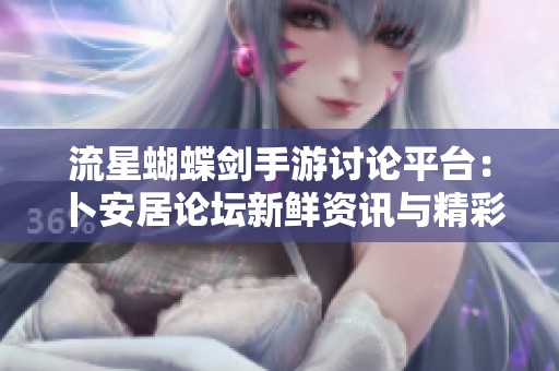 流星蝴蝶剑手游讨论平台：卜安居论坛新鲜资讯与精彩互动