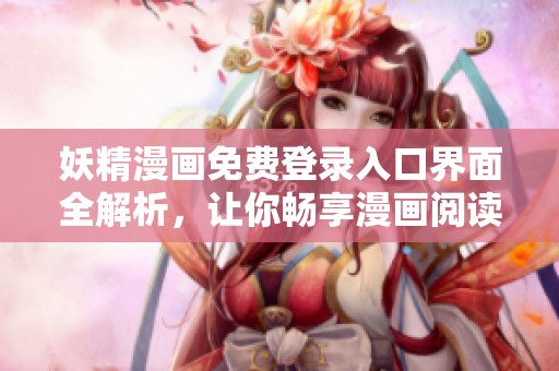 妖精漫画免费登录入口界面全解析，让你畅享漫画阅读体验
