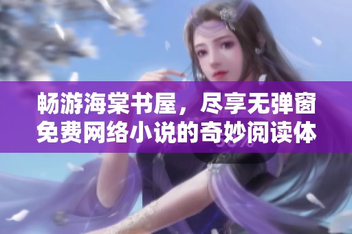 畅游海棠书屋，尽享无弹窗免费网络小说的奇妙阅读体验