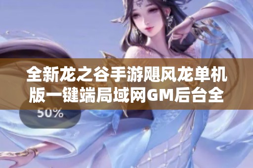 全新龙之谷手游飓风龙单机版一键端局域网GM后台全面解析