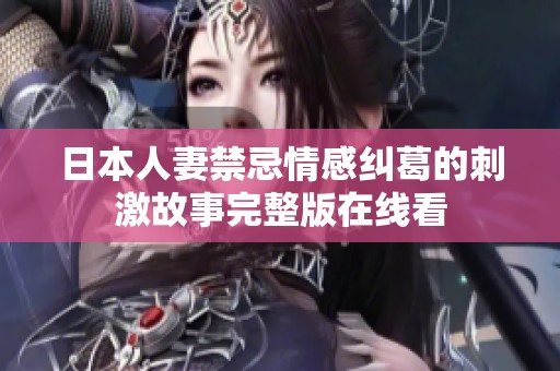 日本人妻禁忌情感纠葛的刺激故事完整版在线看