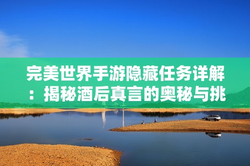 完美世界手游隐藏任务详解：揭秘酒后真言的奥秘与挑战
