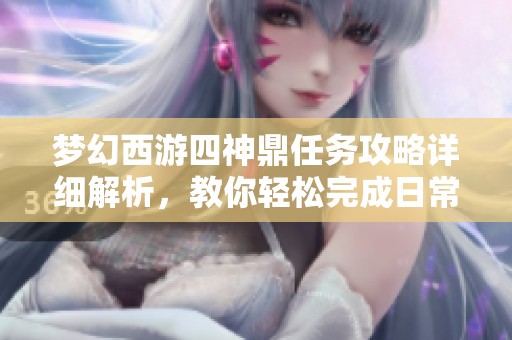 梦幻西游四神鼎任务攻略详细解析，教你轻松完成日常神器挑战