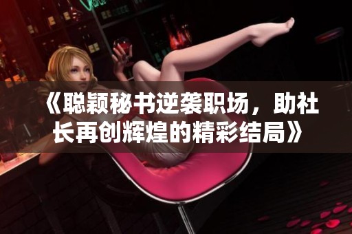 《聪颖秘书逆袭职场，助社长再创辉煌的精彩结局》