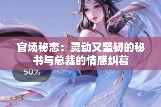 官场秘恋：灵动又坚韧的秘书与总裁的情感纠葛