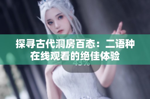 探寻古代洞房百态：二语种在线观看的绝佳体验