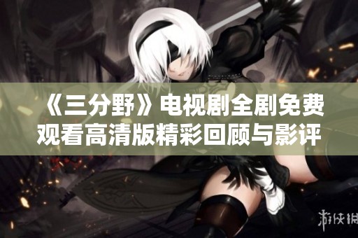 《三分野》电视剧全剧免费观看高清版精彩回顾与影评分享