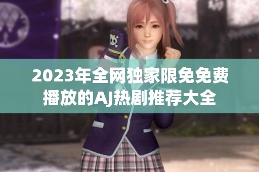 2023年全网独家限免免费播放的AJ热剧推荐大全