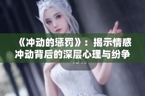 《冲动的惩罚》：揭示情感冲动背后的深层心理与纷争的故事全景揭秘