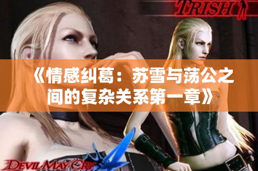 《情感纠葛：苏雪与荡公之间的复杂关系第一章》